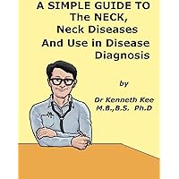 A Simple Guide to The Neck, Neck Diseases and Use in Disease Diagnosis (A Simple Guide to Medical Conditions) A Simple Guide to The Neck, Neck Diseases and Use in Disease Diagnosis (A Simple Guide to Medical Conditions) Kindle