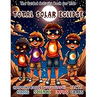 Total Solar Eclipse: The Guided Activity Book for Kids, A Fun-Filled Educational book Packed with Engaging Activities, with Coloring pages, Words Search, Fun Facts, Mazes, and More!