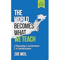 The World Becomes What We Teach: Educating a Generation of Solutionaries The World Becomes What We Teach: Educating a Generation of Solutionaries Paperback Audible Audiobook Kindle