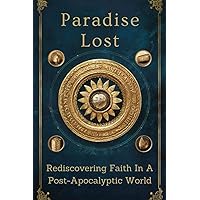 Paradise Lost: Rediscovering Faith In A Post-Apocalyptic World Paradise Lost: Rediscovering Faith In A Post-Apocalyptic World Kindle Paperback