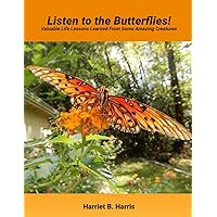 Listen to the Butterflies!: Valuable Life Lessons Learned from Some Amazing Creatures