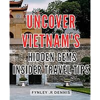 Uncover Vietnam's Hidden Gems: Insider Travel Tips: Explore Vietnam's Best Kept Secrets: Insider Tips for Your Next Adventure.
