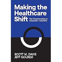Making the Healthcare Shift: The Transformation to Consumer-Centricity Making the Healthcare Shift: The Transformation to Consumer-Centricity Kindle Library Binding Paperback