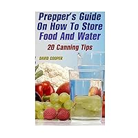 Prepper's Guide On How To Store Food And Water: 20 Canning Tips: (How to Store Food and Water) (Survival Books)