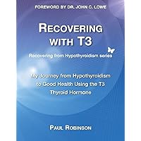 Recovering with T3: My Journey from Hypothyroidism to Good Health using the T3 Thyroid Hormone (Recovering from Hypothyroidism) Recovering with T3: My Journey from Hypothyroidism to Good Health using the T3 Thyroid Hormone (Recovering from Hypothyroidism) Paperback Kindle