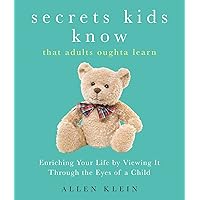 Secrets Kids Know...That Adults Oughta Learn: Enriching Your Life by Viewing It Through The Eyes of a Child Secrets Kids Know...That Adults Oughta Learn: Enriching Your Life by Viewing It Through The Eyes of a Child Kindle Audible Audiobook Paperback Audio CD