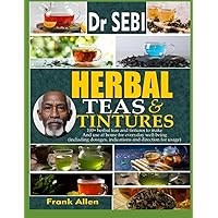 DR. SEBI HERBAL TEAS AND TINTURES: 100+ Herbal teas and tinctures to make and use at home for everyday well-being (including dosages, indications and directions for use)