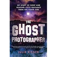The Ghost Photographer: My Story of Grief and Healing—with Guidance from the Other Side