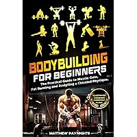 Bodybuilding for Beginners: The Practical Guide to Muscle Gain, Fat Burning and Sculpting a Chiseled Physique. (Illustrated exercises & Workout Plans)