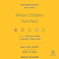 When Children Feel Pain: From Everyday Aches to Chronic Conditions When Children Feel Pain: From Everyday Aches to Chronic Conditions Audible Audiobook Hardcover Kindle Audio CD