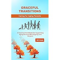 Graceful Transitions: The Journey With Aging Parents: A Practical Handbook for Supporting Aging Parents With Dignity and Respect Graceful Transitions: The Journey With Aging Parents: A Practical Handbook for Supporting Aging Parents With Dignity and Respect Kindle Paperback Audible Audiobook