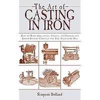 The Art of Casting in Iron: How to Make Appliances, Chains, and Statues and Repair Broken Castings the Old-Fashioned Way The Art of Casting in Iron: How to Make Appliances, Chains, and Statues and Repair Broken Castings the Old-Fashioned Way Kindle Paperback
