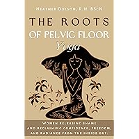 The Roots of Pelvic Floor Yoga: Women Releasing Shame and Reclaiming Confidence, Freedom, and Radiance from the Inside Out. The Roots of Pelvic Floor Yoga: Women Releasing Shame and Reclaiming Confidence, Freedom, and Radiance from the Inside Out. Kindle Audible Audiobook Paperback