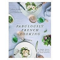 Fabulously French Cooking: 70 Simple, Classic, and Chic Recipes for Every Occasion