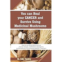 You can heal your cancer and survive Using Medicinal Mushroom: How to use Mushrooms to cure cancer directly and Relief its Symptoms to complement Conventional Medical Treatments You can heal your cancer and survive Using Medicinal Mushroom: How to use Mushrooms to cure cancer directly and Relief its Symptoms to complement Conventional Medical Treatments Kindle Paperback