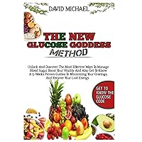 THE NEW GLUCOSE GODDESS METHOD: Unlock And Discover The Most Effective Ways To Manage Blood Sugar, Boost Your Vitality And Also Get To Know A 5-Weeks ... Your Cravings, And Recover Your Lost Energy