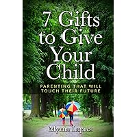 7 Gifts to Give Your Child: Parenting That Will Touch Their Future 7 Gifts to Give Your Child: Parenting That Will Touch Their Future Paperback Kindle