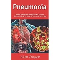 Pneumonia: How to Prevent and Treat Colds, Flu, Sinusitis, Bronchitis, Strep Throat, and Pneumonia at Any Age