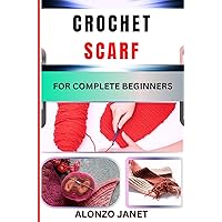 CROCHET SCARF FOR COMPLETE BEGINNERS: Complete Procedural Guide On How To Crochet A Scarf, With Easy Techniques, Skills Equipment, Benefits And More CROCHET SCARF FOR COMPLETE BEGINNERS: Complete Procedural Guide On How To Crochet A Scarf, With Easy Techniques, Skills Equipment, Benefits And More Kindle Paperback