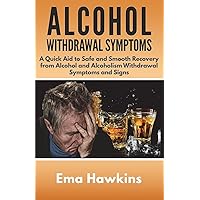 Alcohol Withdrawal Symptoms: A Quick Aid to Safe and Smooth Recovery from Alcohol and Alcoholism Withdrawal Symptoms Alcohol Withdrawal Symptoms: A Quick Aid to Safe and Smooth Recovery from Alcohol and Alcoholism Withdrawal Symptoms Paperback Kindle