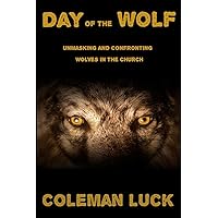 Day of the Wolf: Unmasking and Confronting Wolves in the Church Day of the Wolf: Unmasking and Confronting Wolves in the Church Paperback Kindle