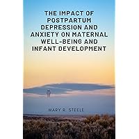The Impact of Postpartum Depression and Anxiety on Maternal Well-being and Infant Development The Impact of Postpartum Depression and Anxiety on Maternal Well-being and Infant Development Kindle Paperback
