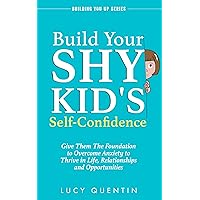Build Your Shy Kid's Self-Confidence: Give Them the Foundation to Overcome Anxiety to Thrive in Life, Relationships, and Opportunities (Building You Up Series) Build Your Shy Kid's Self-Confidence: Give Them the Foundation to Overcome Anxiety to Thrive in Life, Relationships, and Opportunities (Building You Up Series) Kindle Paperback