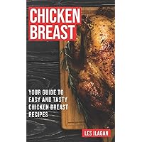 Chicken Breast: Your Guide To Easy And Tasty Chicken Breast Recipes Chicken Breast: Your Guide To Easy And Tasty Chicken Breast Recipes Paperback Kindle