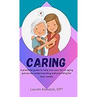 Caring: A practical guide to help you care for an aging person by understanding and providing for their needs Caring: A practical guide to help you care for an aging person by understanding and providing for their needs Kindle Paperback
