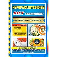 HYPOPARATHYROIDISM DIET COOKBOOK: The Effortless Tips For Beginners: Knowledge to Manage Underactive Thyroid / Parathyroid Glands, Prevent Calcium Hormonal Imbalance, Via Nutrition & Lifestyle Changes
