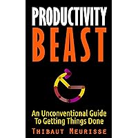 Productivity Beast: An Unconventional Guide To Getting Things Done (INCLUDES A FREE WORKBOOK)