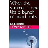 When the summer is ripe like a bunch of dead fruits: Kindle,eBooks