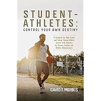 Student-Athletes: Control Your Own Destiny: A Handbook for High School and College Student-Athlete Success with Guidance for Parents, Coaches, and Athletic Administrators Student-Athletes: Control Your Own Destiny: A Handbook for High School and College Student-Athlete Success with Guidance for Parents, Coaches, and Athletic Administrators Paperback Kindle Hardcover