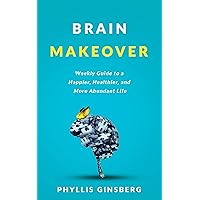 Brain Makeover: A Weekly Guide to a Happier, Healthier and More Abundant Life