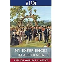 My Experiences in Australia (Esprios Classics): Being Recollections of a Visit to the Australian Colonies in 1856-7 My Experiences in Australia (Esprios Classics): Being Recollections of a Visit to the Australian Colonies in 1856-7 Paperback