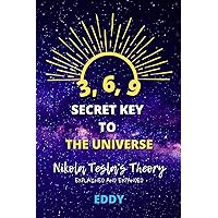 3, 6, 9 - Secret Key to The Universe: Nikola Tesla's Theory - Explained and Expanded 3, 6, 9 - Secret Key to The Universe: Nikola Tesla's Theory - Explained and Expanded Paperback