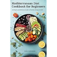 Mediterranean Diet Cookbook for Beginners: A Simple and Delicious Guide to Healthy Eating in 2023 Mediterranean Diet Cookbook for Beginners: A Simple and Delicious Guide to Healthy Eating in 2023 Kindle Paperback
