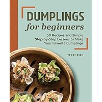 Dumplings for Beginners: 50 Recipes and Simple Step-by-Step Lessons to Make Your Favorite Dumplings Dumplings for Beginners: 50 Recipes and Simple Step-by-Step Lessons to Make Your Favorite Dumplings Paperback Kindle