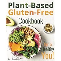 Plant-Based Gluten-Free Cookbook for a Healthy You!: An Accurate Selection of Easy and Wholesome Recipes for Every Meal, in Full Color pages with Images
