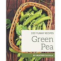 222 Yummy Green Pea Recipes: The Highest Rated Yummy Green Pea Cookbook You Should Read
