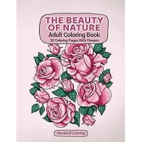 Adult Coloring Book: The Beauty Of Nature, 30 Coloring Pages With Flowers (World of Nature Coloring Books)
