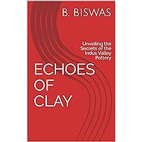 ECHOES OF CLAY : Unveiling the Secrets of the Indus Valley Pottery ECHOES OF CLAY : Unveiling the Secrets of the Indus Valley Pottery Kindle Hardcover Paperback