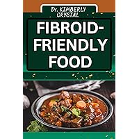 FIBROID FRIENDLY FOOD: Empower Your Health, Discover Delicious and Nutrient-Rich Meals for Wellness FIBROID FRIENDLY FOOD: Empower Your Health, Discover Delicious and Nutrient-Rich Meals for Wellness Kindle Paperback
