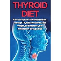Thyroid Diet: How to Improve Thyroid Disorders, Manage Thyroid Symptoms, Lose Weight, and Improve Your Metabolism through Diet! Thyroid Diet: How to Improve Thyroid Disorders, Manage Thyroid Symptoms, Lose Weight, and Improve Your Metabolism through Diet! Paperback Hardcover