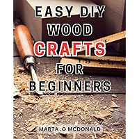 Easy DIY Wood Crafts for Beginners: Simple and Affordable Woodworking Projects: Creative DIY Solutions for Beginners to Transform your Home