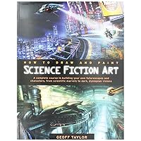 How to Draw and Paint Science Fiction Art: A Complete Course in Building Your Own Futurescapes and Characters, from Scientific Marvels to Dark, Dystopian Visions How to Draw and Paint Science Fiction Art: A Complete Course in Building Your Own Futurescapes and Characters, from Scientific Marvels to Dark, Dystopian Visions Paperback