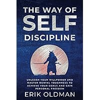 The Way of Self-Discipline: Unleash Your Willpower and Master Mental Toughness to Achieve Your Goals and Gain Personal Freedom
