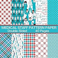 Medical Staff Scrapbook Paper 40 Pages: Doctor and Nurse Pattern Paper: Double Sided for Scrapbooking, Card Making, Origami, DIY and More