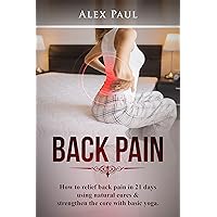 BACK PAIN : How To Relief Back Pain In 21 Days Using Natural Cures & Strengthen The Core With Basic Yoga BACK PAIN : How To Relief Back Pain In 21 Days Using Natural Cures & Strengthen The Core With Basic Yoga Kindle Paperback