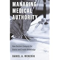 Managing Medical Authority: How Doctors Compete for Status and Create Knowledge Managing Medical Authority: How Doctors Compete for Status and Create Knowledge Paperback Kindle Hardcover